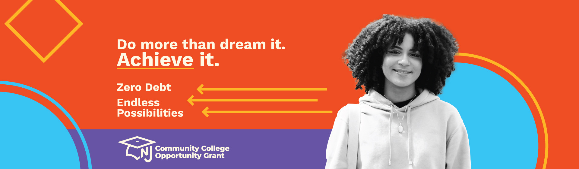 Do more than dream it. Achieve it. Zero Debt. Endless Possibilities. NJ Community College Opportunity Grant