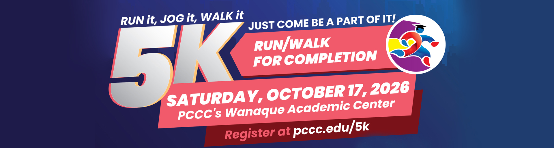 Run it, jog it, walk it. Just come be a part of it. 5K Run/Walk for completion. Saturday, October 17, 2026, PCCC's Wanaque Academic Center. Register at pccc.edu/5k.